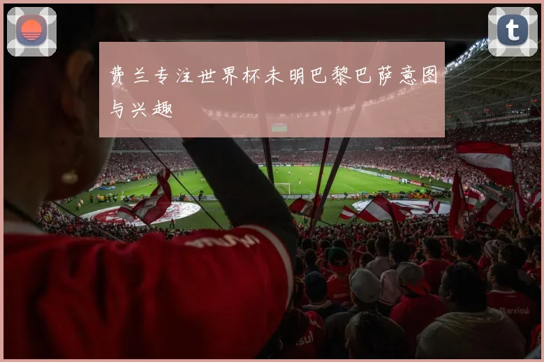 费兰专注世界杯未明巴黎巴萨意图与兴趣