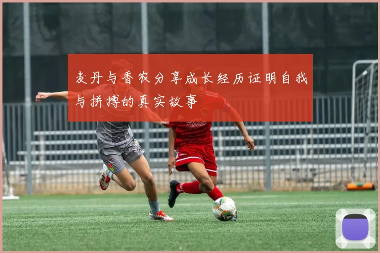 麦丹与香农分享成长经历证明自我与拼搏的真实故事