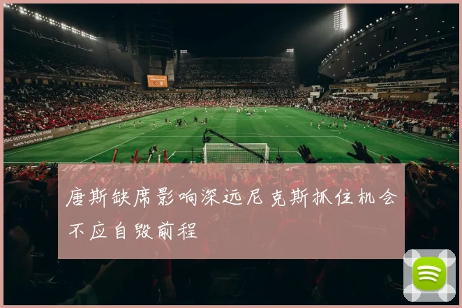 唐斯缺席影响深远尼克斯抓住机会不应自毁前程
