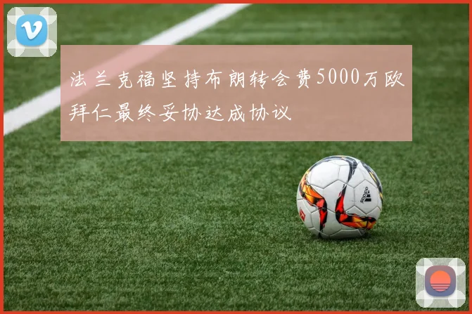 法兰克福坚持布朗转会费5000万欧拜仁最终妥协达成协议