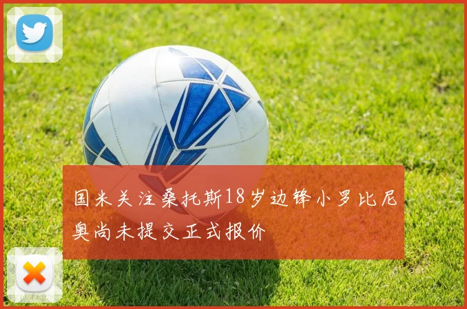 国米关注桑托斯18岁边锋小罗比尼奥尚未提交正式报价