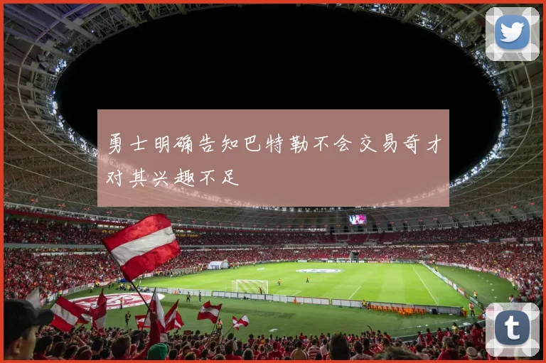 勇士明确告知巴特勒不会交易奇才对其兴趣不足