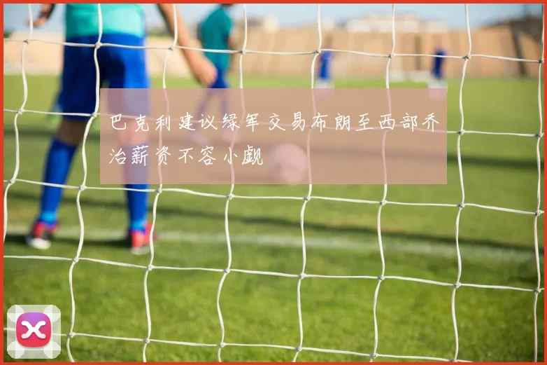 巴克利建议绿军交易布朗至西部乔治薪资不容小觑