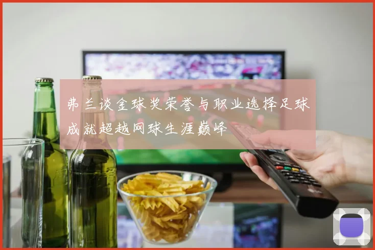弗兰谈金球奖荣誉与职业选择足球成就超越网球生涯巅峰