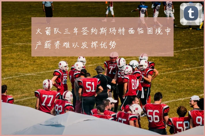 火箭队三年签约斯玛特面临困境中产薪资难以发挥优势