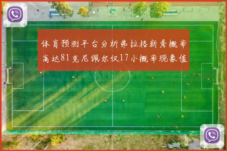 体育预测平台分析弗拉格新秀概率高达81克尼佩尔仅17小概率现象值得关注